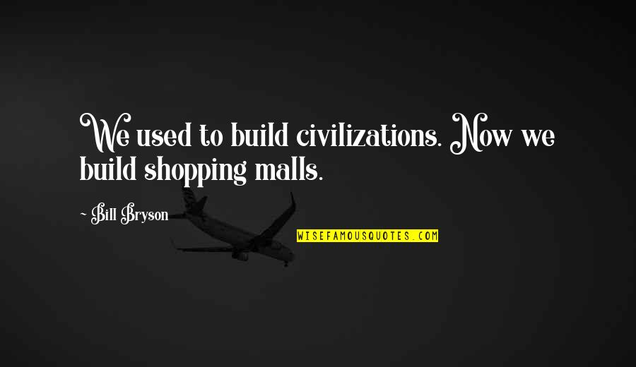 Shopping Malls Quotes By Bill Bryson: We used to build civilizations. Now we build