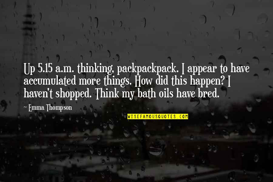 Shopping Quotes By Emma Thompson: Up 5.15 a.m. thinking, packpackpack. I appear to
