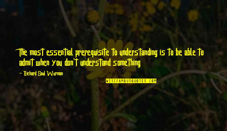 Shoprite Quotes By Richard Saul Wurman: The most essential prerequisite to understanding is to