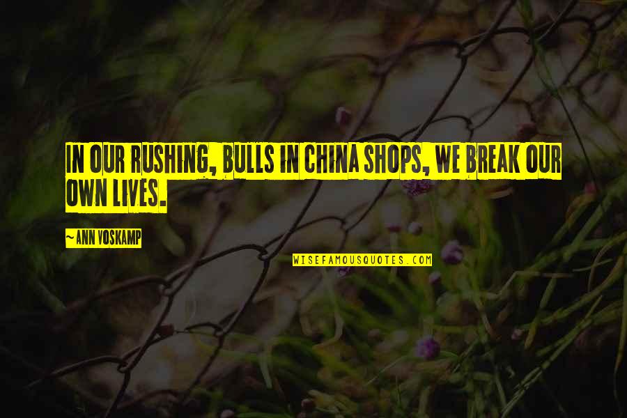 Shops Quotes By Ann Voskamp: In our rushing, bulls in china shops, we