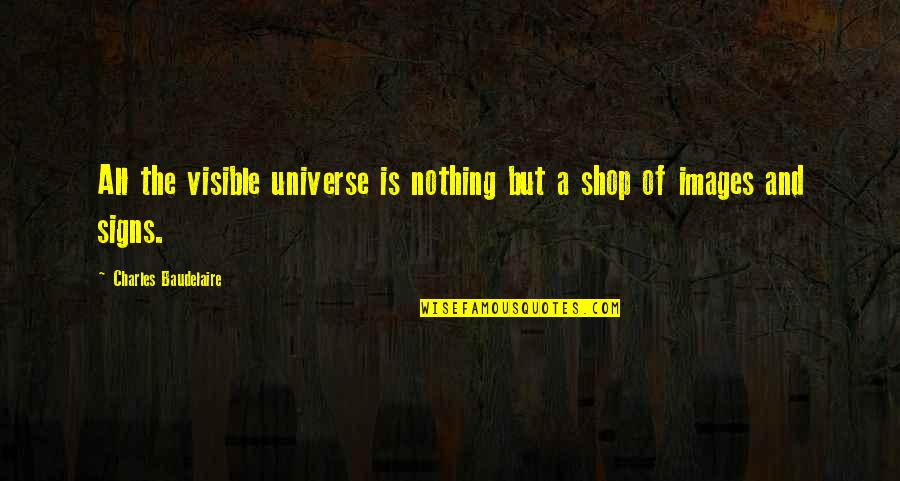 Shops Quotes By Charles Baudelaire: All the visible universe is nothing but a