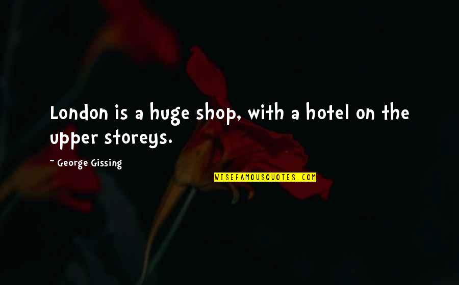 Shops Quotes By George Gissing: London is a huge shop, with a hotel