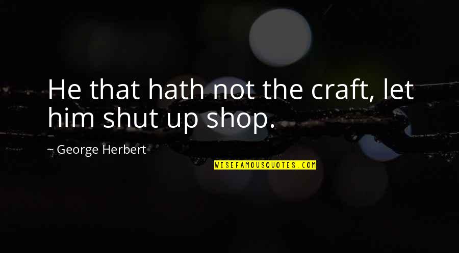 Shops Quotes By George Herbert: He that hath not the craft, let him
