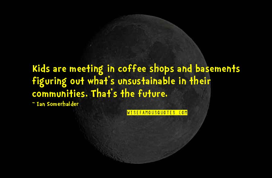 Shops Quotes By Ian Somerhalder: Kids are meeting in coffee shops and basements