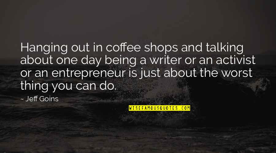 Shops Quotes By Jeff Goins: Hanging out in coffee shops and talking about