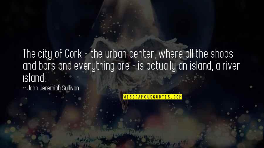 Shops Quotes By John Jeremiah Sullivan: The city of Cork - the urban center,