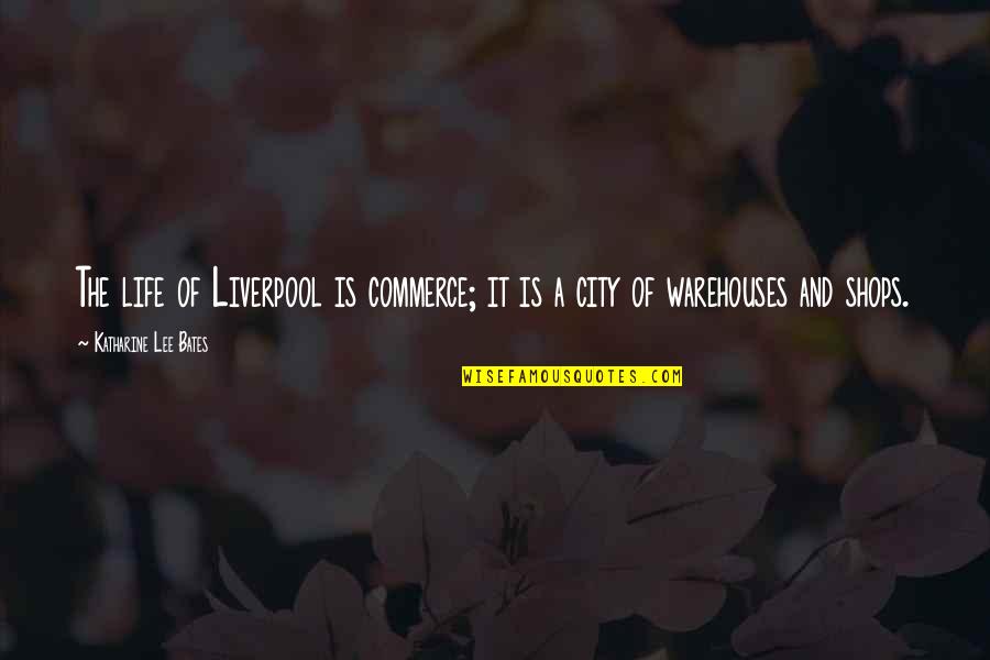 Shops Quotes By Katharine Lee Bates: The life of Liverpool is commerce; it is