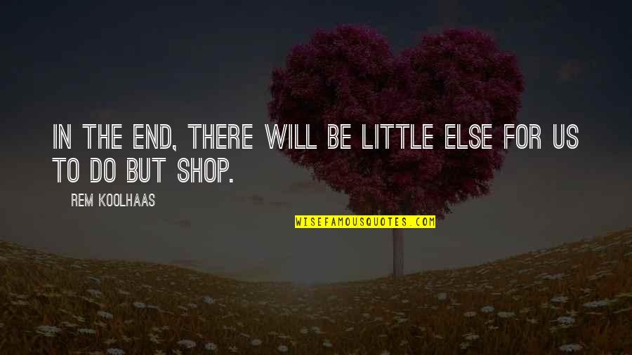 Shops Quotes By Rem Koolhaas: In the end, there will be little else
