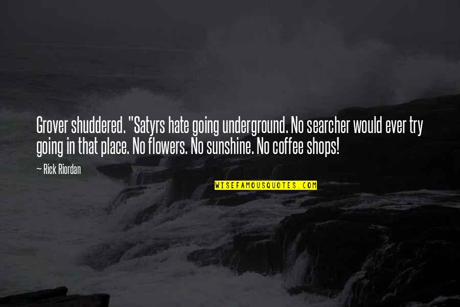 Shops Quotes By Rick Riordan: Grover shuddered. "Satyrs hate going underground. No searcher