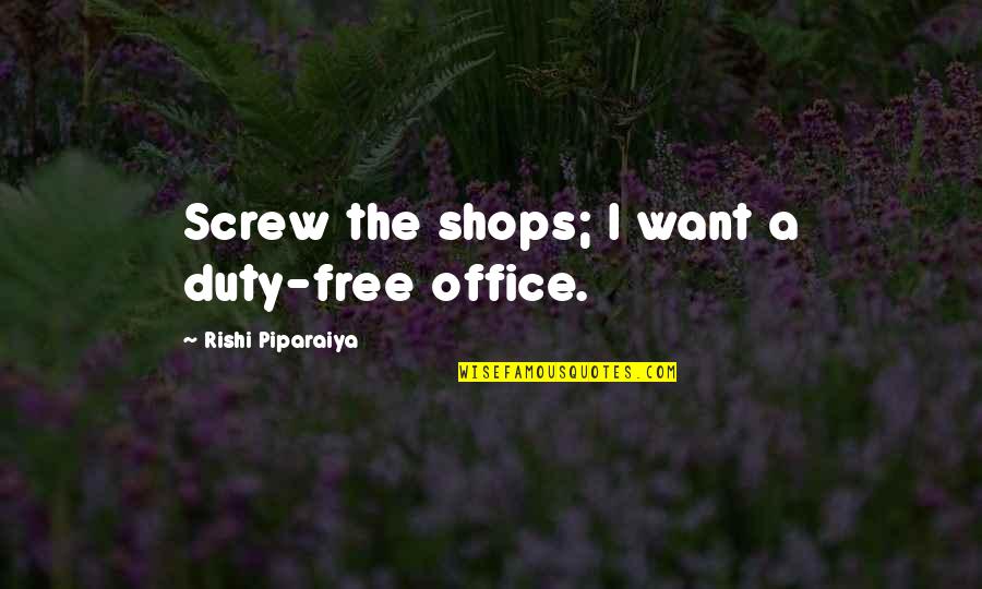 Shops Quotes By Rishi Piparaiya: Screw the shops; I want a duty-free office.
