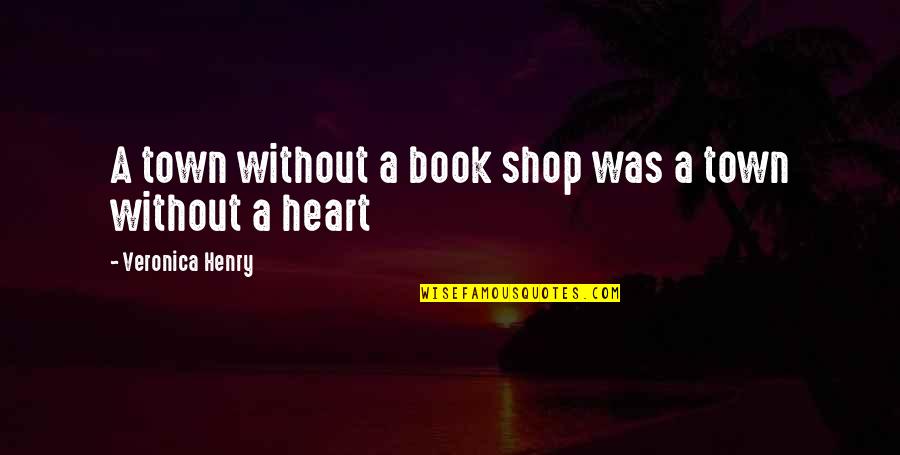 Shops Quotes By Veronica Henry: A town without a book shop was a