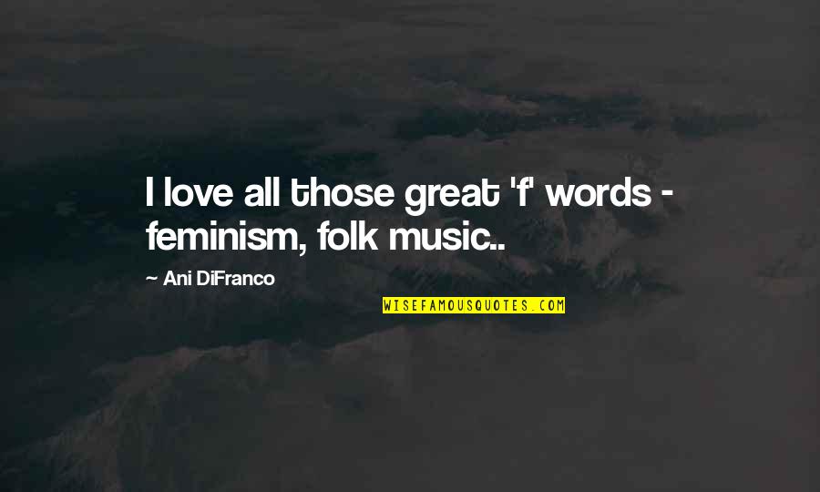 Shopwindows Quotes By Ani DiFranco: I love all those great 'f' words - Shopwindows Quotes By Ani DiFranco: I love all those great 'f' words -