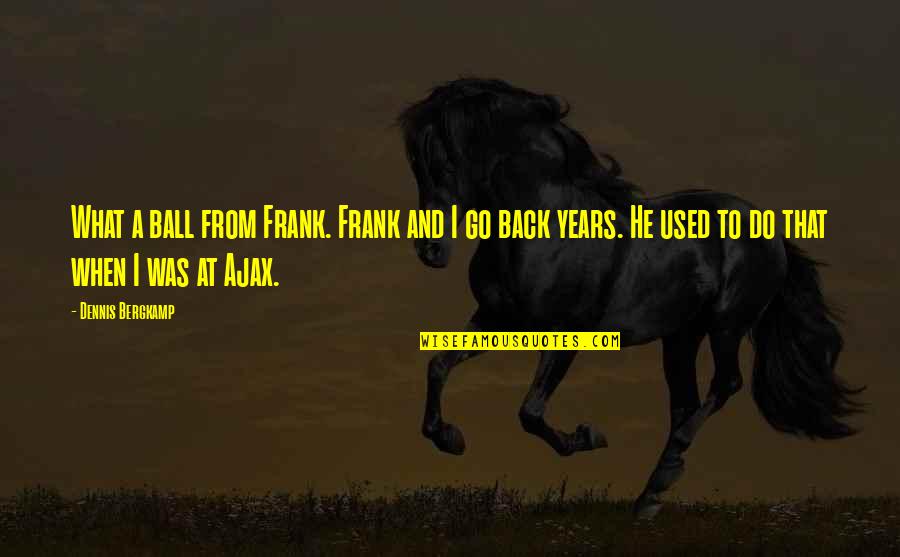 Shopworn New Jersey Quotes By Dennis Bergkamp: What a ball from Frank. Frank and I Shopworn New Jersey Quotes By Dennis Bergkamp: What a ball from Frank. Frank and I