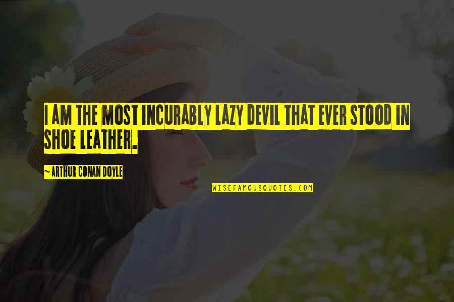 Shoqerore Quotes By Arthur Conan Doyle: I am the most incurably lazy devil that