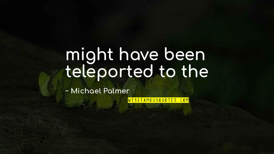 Shoqerore Quotes By Michael Palmer: might have been teleported to the