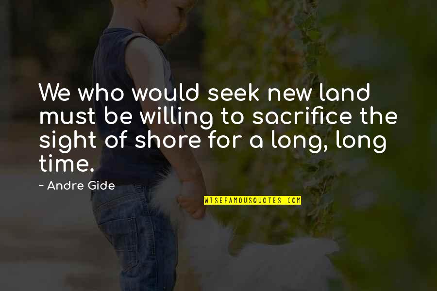 Shore Quotes By Andre Gide: We who would seek new land must be