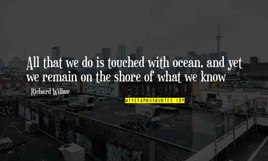Shore Quotes By Richard Wilbur: All that we do is touched with ocean,
