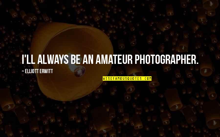 Shoreman Cuff Quotes By Elliott Erwitt: I'll always be an amateur photographer. Shoreman Cuff Quotes By Elliott Erwitt: I'll always be an amateur photographer.