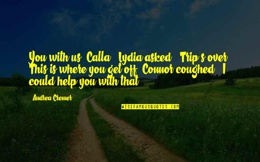 Shores And More Crosslake Quotes By Andrea Cremer: You with us, Calla?' Lydia asked. 'Trip's over.