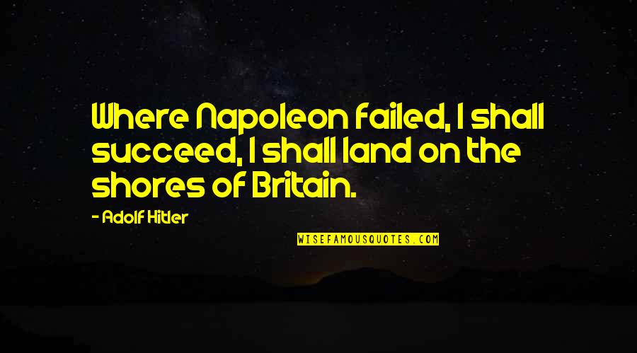 Shores And More Quotes By Adolf Hitler: Where Napoleon failed, I shall succeed, I shall