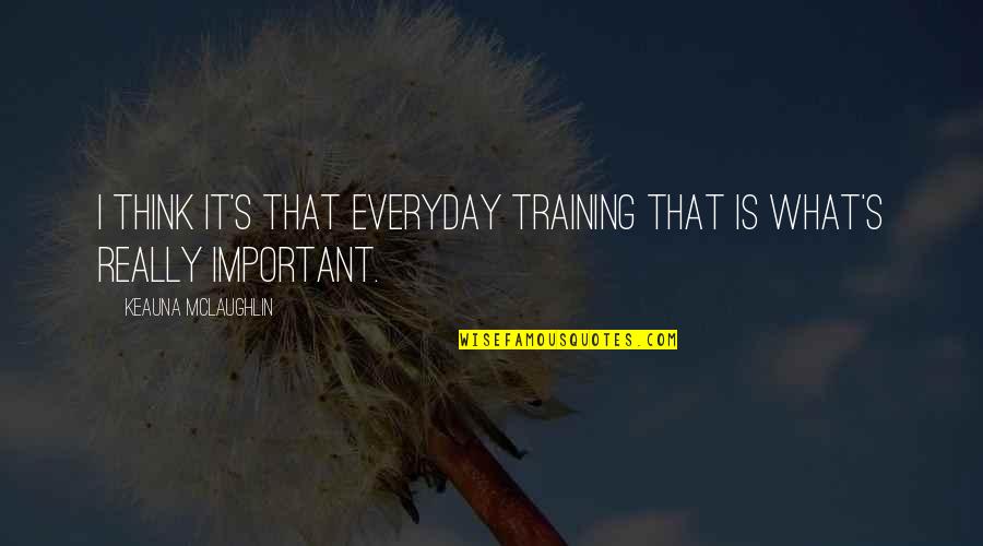 Shoresy Best Quotes By Keauna McLaughlin: I think it's that everyday training that is