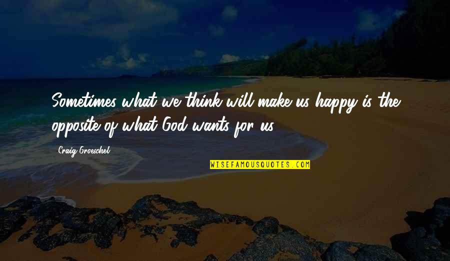 Shoreward Of The Boundary Quotes By Craig Groeschel: Sometimes what we think will make us happy Shoreward Of The Boundary Quotes By Craig Groeschel: Sometimes what we think will make us happy