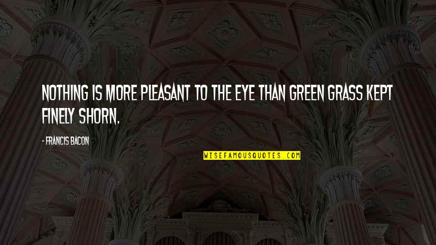 Shorn Quotes By Francis Bacon: Nothing is more pleasant to the eye than