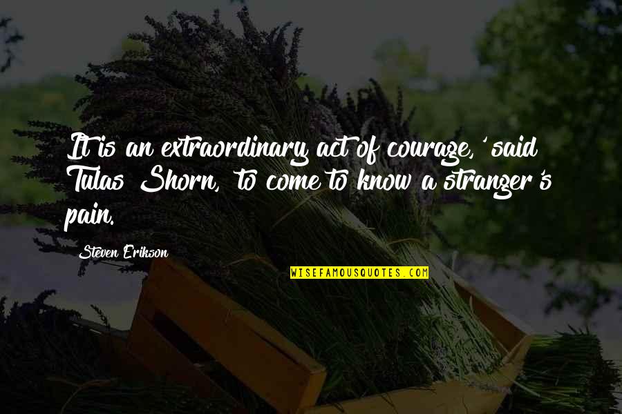 Shorn Quotes By Steven Erikson: It is an extraordinary act of courage,' said Shorn Quotes By Steven Erikson: It is an extraordinary act of courage,' said