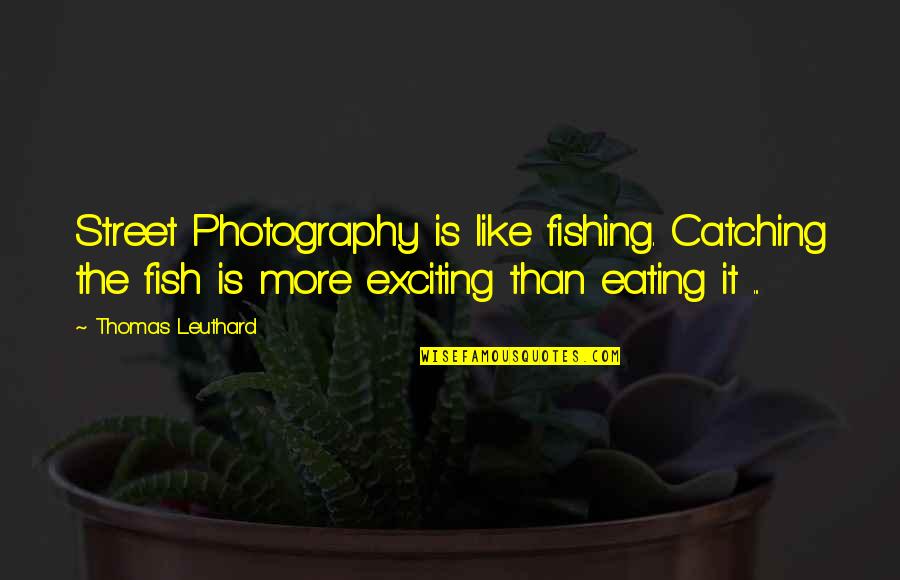 Shorned Quotes By Thomas Leuthard: Street Photography is like fishing. Catching the fish Shorned Quotes By Thomas Leuthard: Street Photography is like fishing. Catching the fish