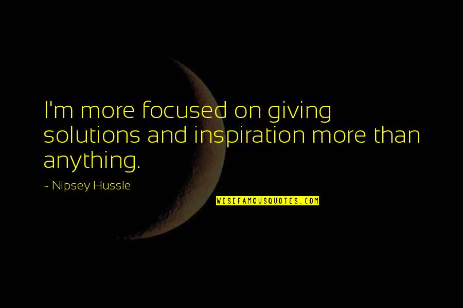 Shorrocks Cheese Quotes By Nipsey Hussle: I'm more focused on giving solutions and inspiration