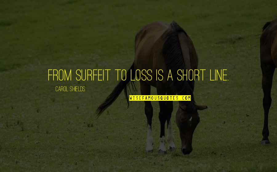 Short 1 Line Quotes By Carol Shields: From surfeit to loss is a short line.