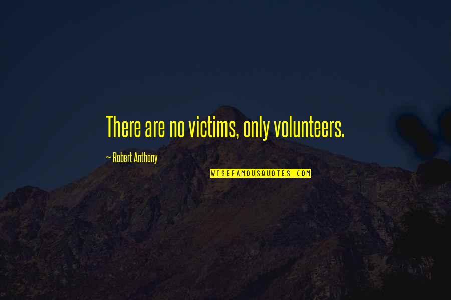 Short 2 Sentence Quotes By Robert Anthony: There are no victims, only volunteers.