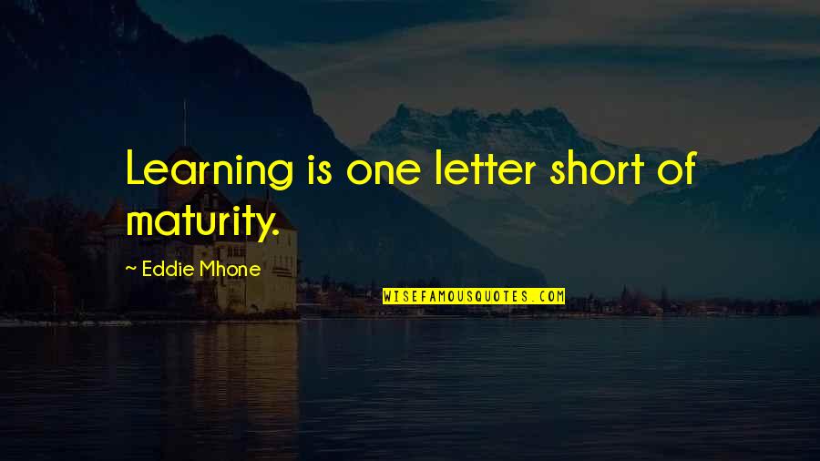 Short 3 Letter Quotes By Eddie Mhone: Learning is one letter short of maturity.