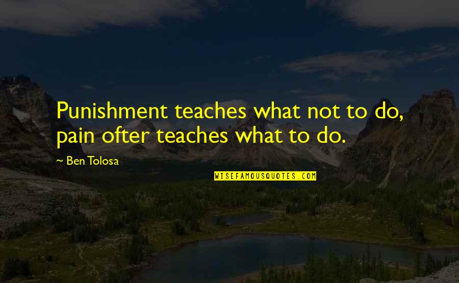 Short Absurd Quotes By Ben Tolosa: Punishment teaches what not to do, pain ofter