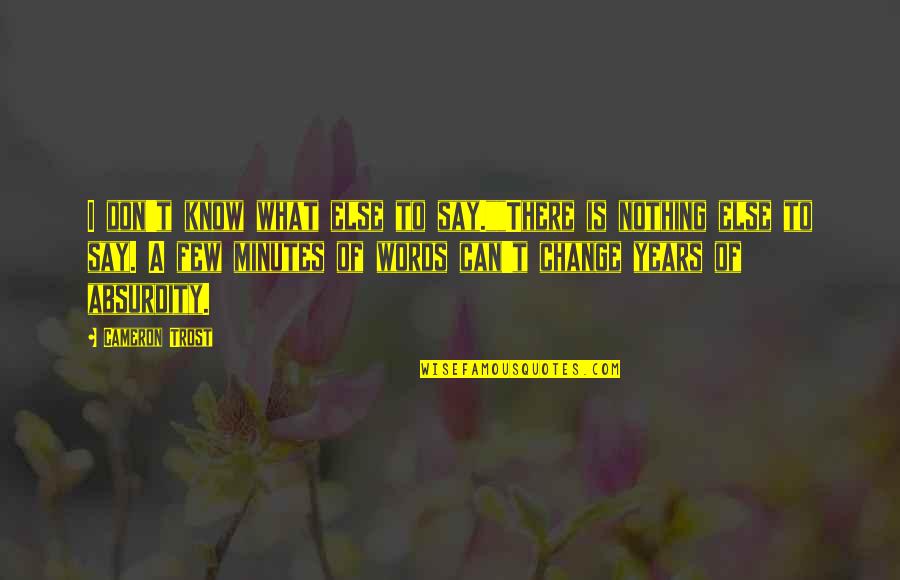 Short Absurdity Quotes By Cameron Trost: I don't know what else to say.""There is Short Absurdity Quotes By Cameron Trost: I don't know what else to say.""There is
