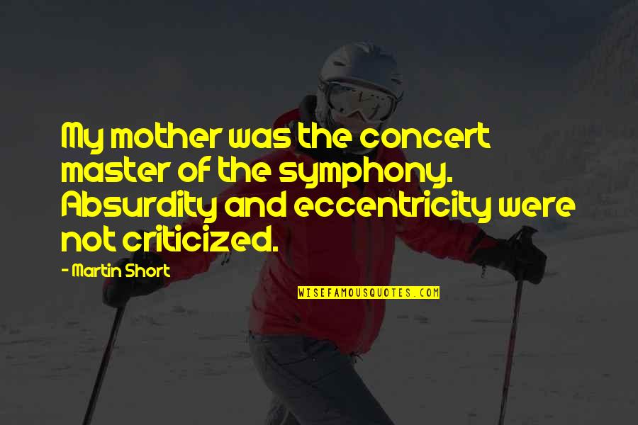 Short Absurdity Quotes By Martin Short: My mother was the concert master of the Short Absurdity Quotes By Martin Short: My mother was the concert master of the