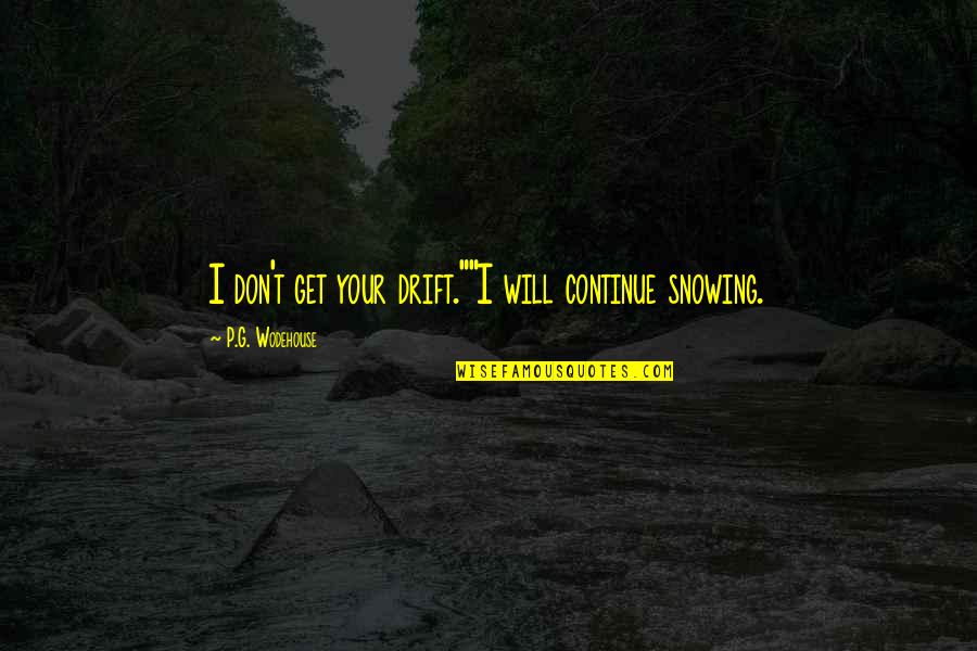 Short Absurdity Quotes By P.G. Wodehouse: I don't get your drift.""I will continue snowing. Short Absurdity Quotes By P.G. Wodehouse: I don't get your drift.""I will continue snowing.