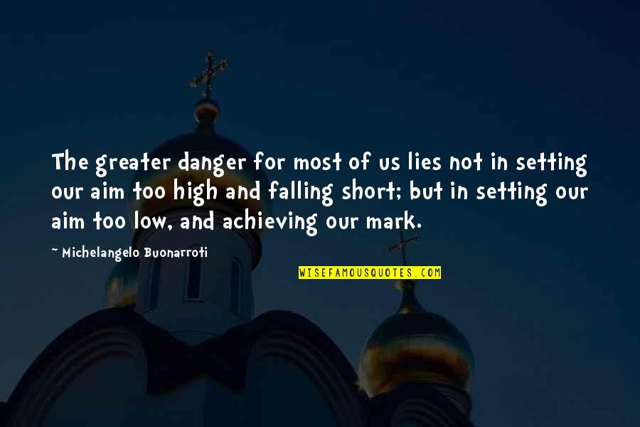 Short Achieving Goals Quotes By Michelangelo Buonarroti: The greater danger for most of us lies