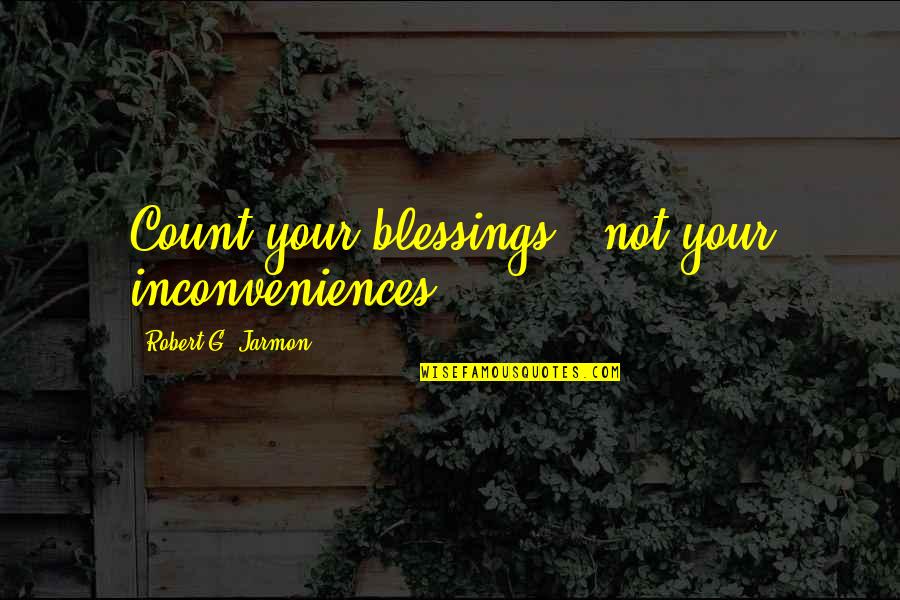 Short Achieving Goals Quotes By Robert G. Jarmon: Count your blessings...not your inconveniences.