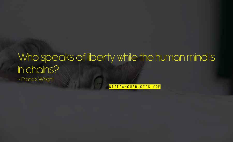 Short Admirable Quotes By Francis Wright: Who speaks of liberty while the human mind