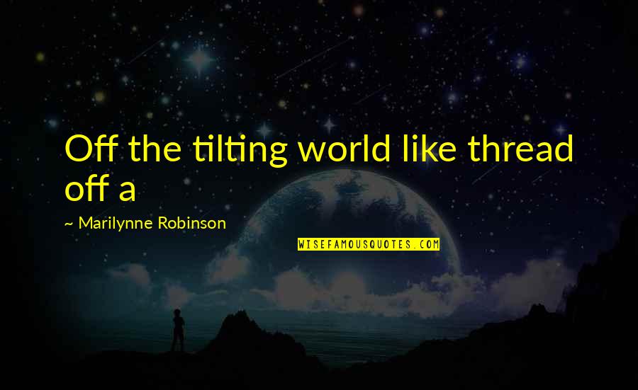 Short Adventure Travel Quotes By Marilynne Robinson: Off the tilting world like thread off a