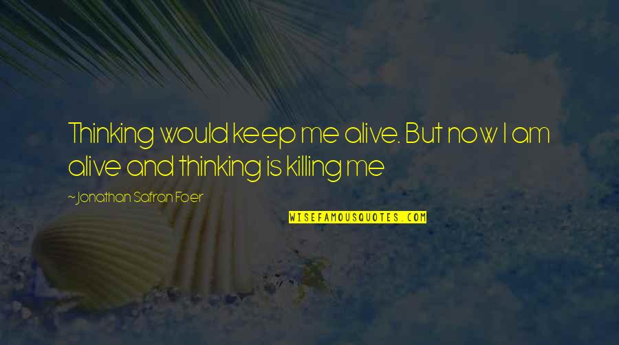 Short Advertise Quotes By Jonathan Safran Foer: Thinking would keep me alive. But now I