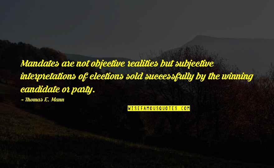 Short Advices Quotes By Thomas E. Mann: Mandates are not objective realities but subjective interpretations Short Advices Quotes By Thomas E. Mann: Mandates are not objective realities but subjective interpretations