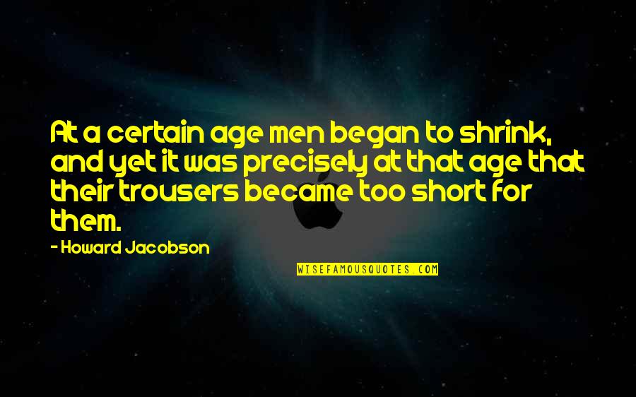 Short Age Quotes By Howard Jacobson: At a certain age men began to shrink,