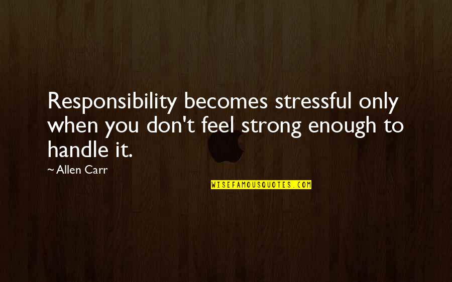 Short Always Together Quotes By Allen Carr: Responsibility becomes stressful only when you don't feel