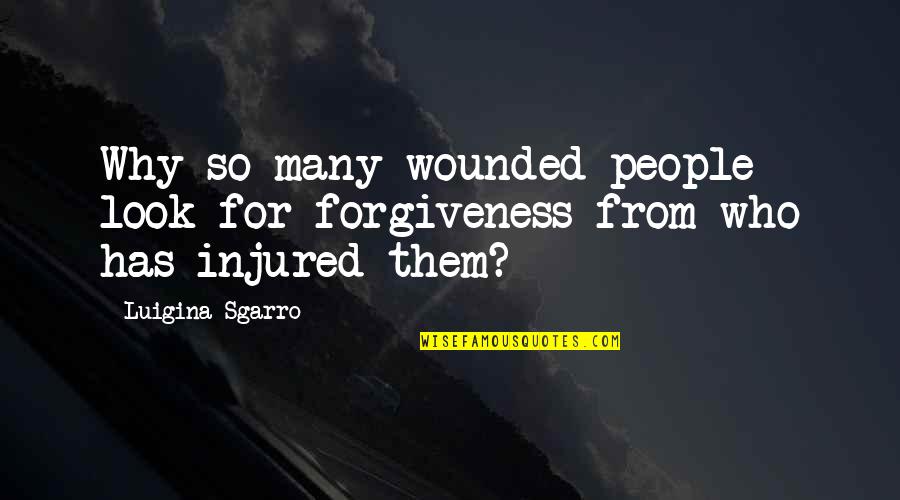 Short American History Quotes By Luigina Sgarro: Why so many wounded people look for forgiveness