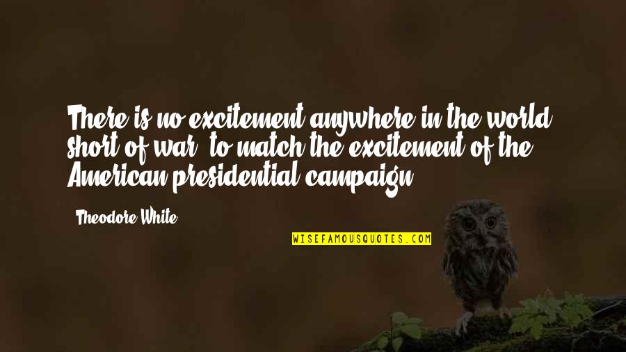 Short American Quotes By Theodore White: There is no excitement anywhere in the world,