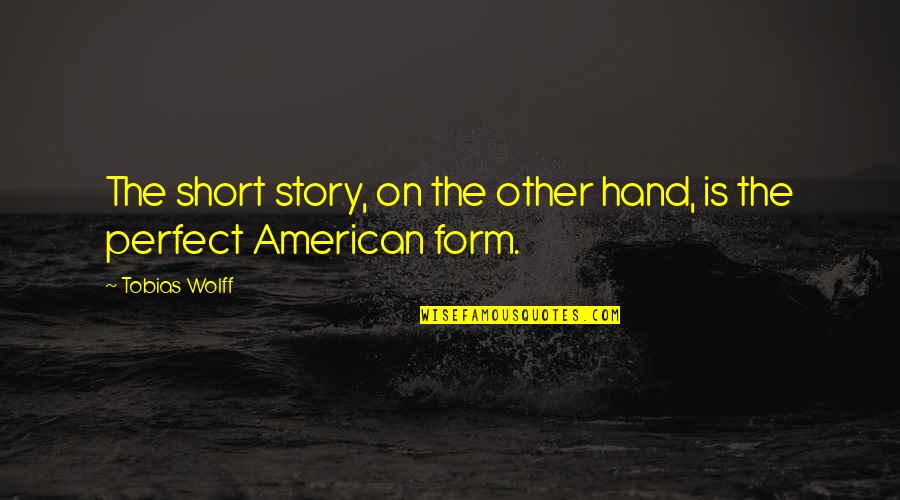 Short American Quotes By Tobias Wolff: The short story, on the other hand, is