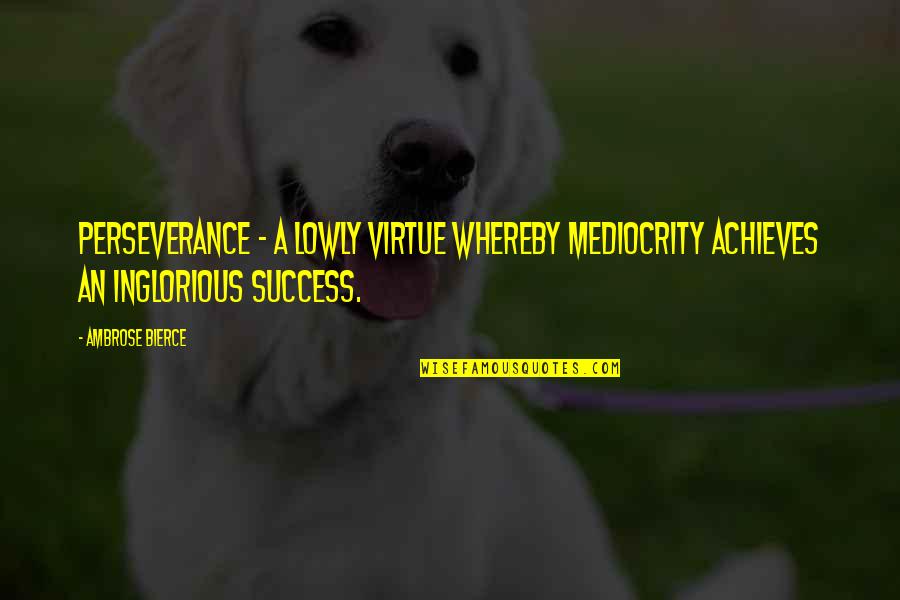 Short Analogy Quotes By Ambrose Bierce: Perseverance - a lowly virtue whereby mediocrity achieves