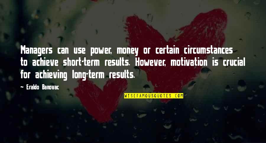 Short And Long Term Goals Quotes By Eraldo Banovac: Managers can use power, money or certain circumstances